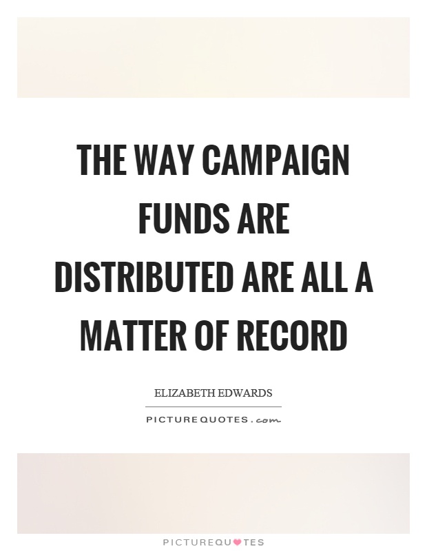 The way campaign funds are distributed are all a matter of record Picture Quote #1