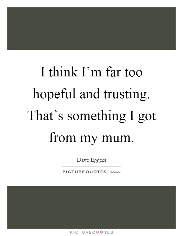 I think I'm far too hopeful and trusting. That's something I got from my mum Picture Quote #1