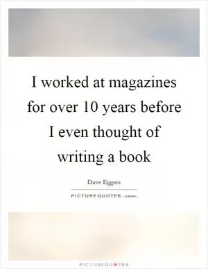 I worked at magazines for over 10 years before I even thought of writing a book Picture Quote #1