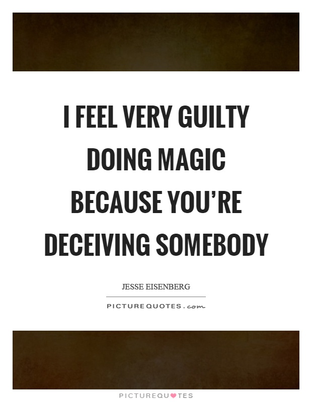 I feel very guilty doing magic because you're deceiving somebody Picture Quote #1