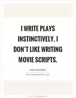 I write plays instinctively. I don’t like writing movie scripts Picture Quote #1