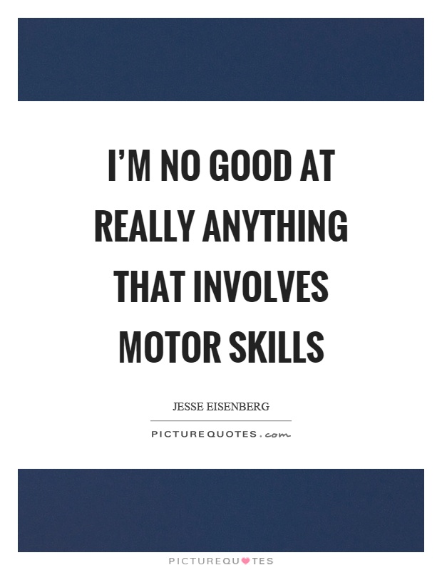 I'm no good at really anything that involves motor skills Picture Quote #1