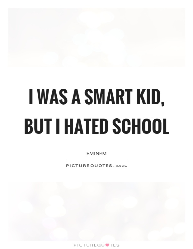 I was a smart kid, but I hated school Picture Quote #1