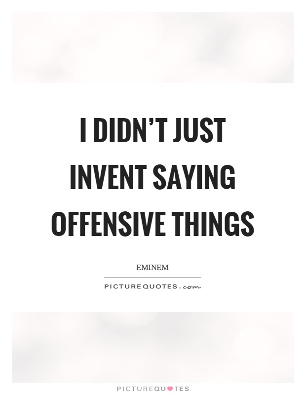 I didn't just invent saying offensive things Picture Quote #1