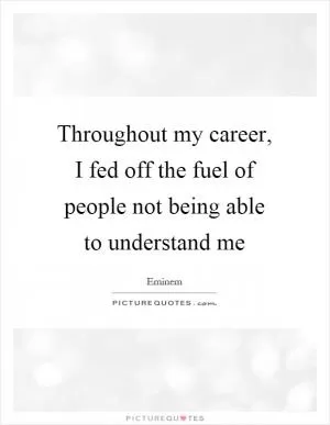 Throughout my career, I fed off the fuel of people not being able to understand me Picture Quote #1