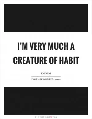 I’m very much a creature of habit Picture Quote #1