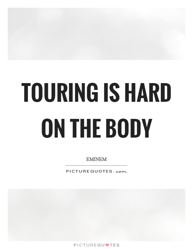Touring is hard on the body Picture Quote #1