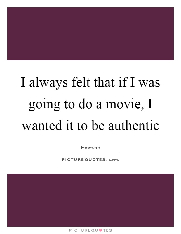 I always felt that if I was going to do a movie, I wanted it to be authentic Picture Quote #1