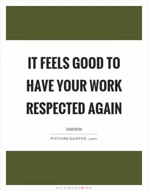 It feels good to have your work respected again Picture Quote #1