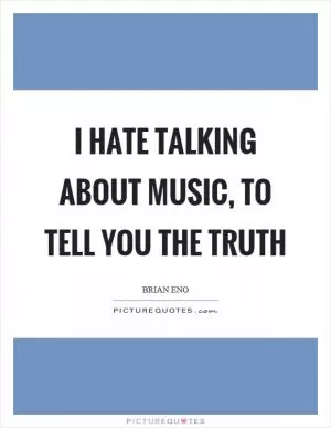 I hate talking about music, to tell you the truth Picture Quote #1