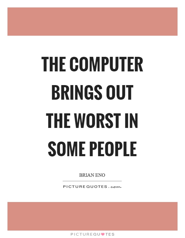 The computer brings out the worst in some people Picture Quote #1