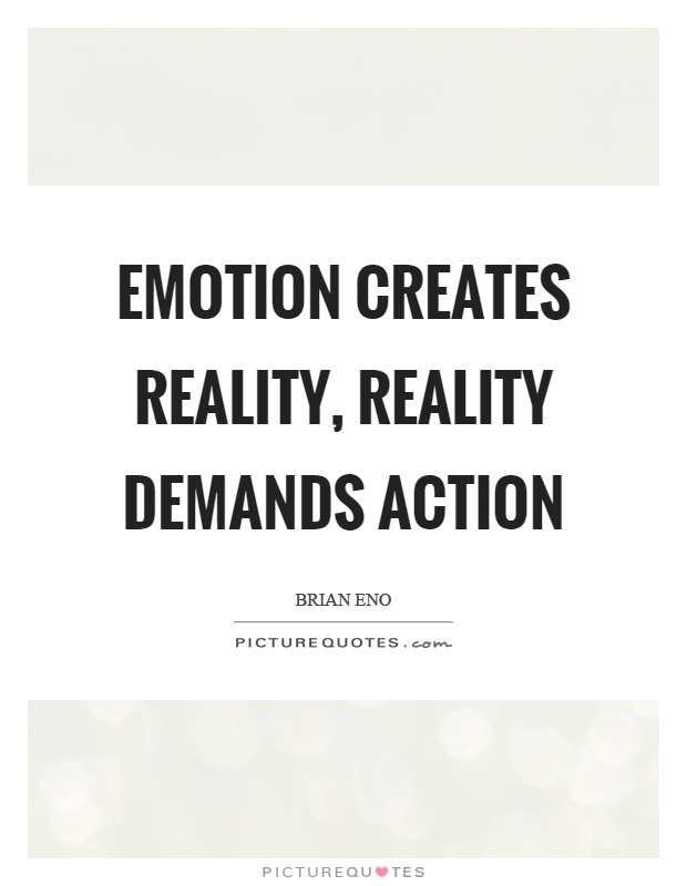 Emotion creates reality, reality demands action Picture Quote #1