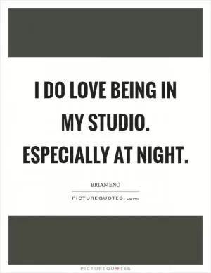 I do love being in my studio. Especially at night Picture Quote #1