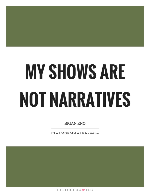 My shows are not narratives Picture Quote #1