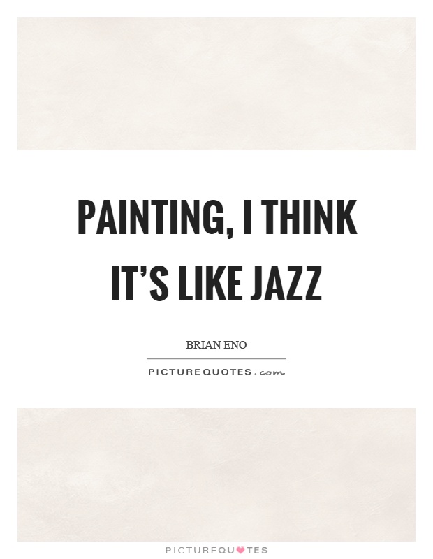 Painting, I think it's like jazz Picture Quote #1