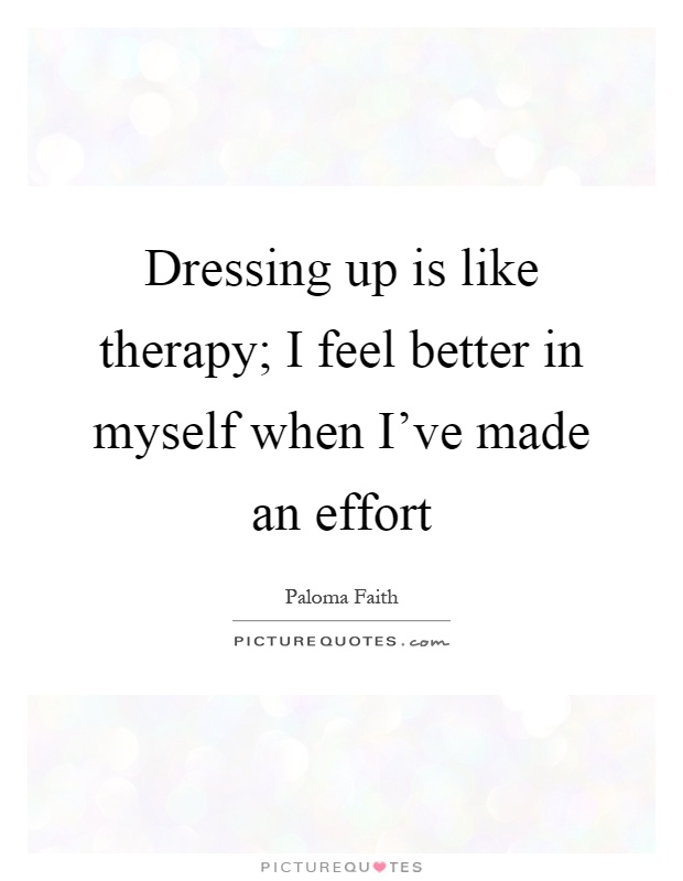 Dressing up is like therapy; I feel better in myself when I've made an effort Picture Quote #1