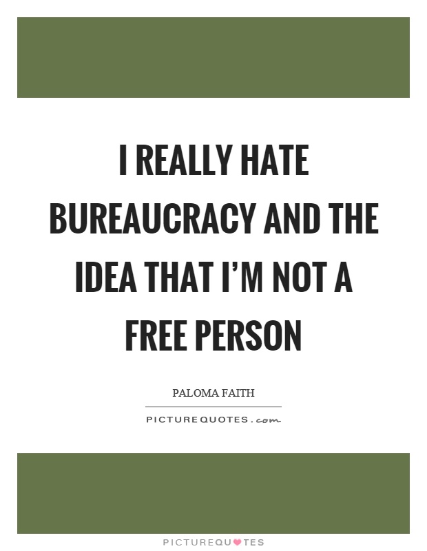 I really hate bureaucracy and the idea that I'm not a free person Picture Quote #1