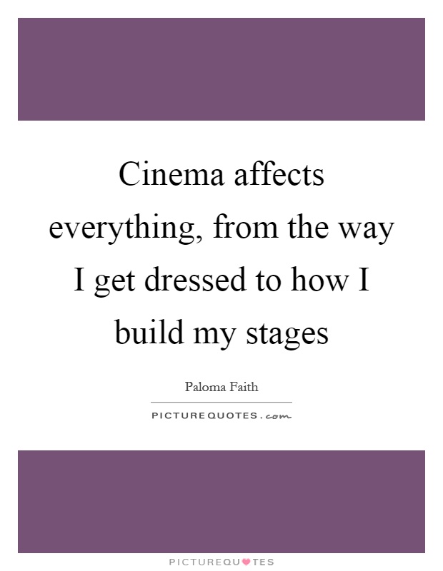 Cinema affects everything, from the way I get dressed to how I build my stages Picture Quote #1