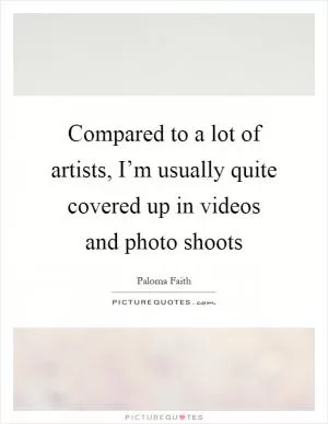 Compared to a lot of artists, I’m usually quite covered up in videos and photo shoots Picture Quote #1