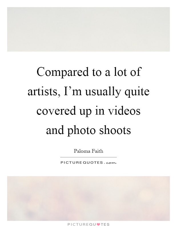 Compared to a lot of artists, I'm usually quite covered up in videos and photo shoots Picture Quote #1