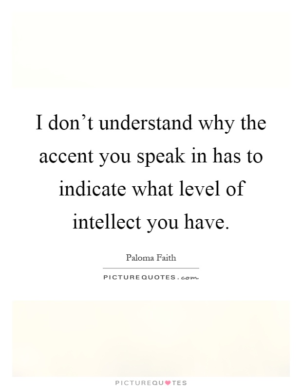 I don't understand why the accent you speak in has to indicate what level of intellect you have Picture Quote #1