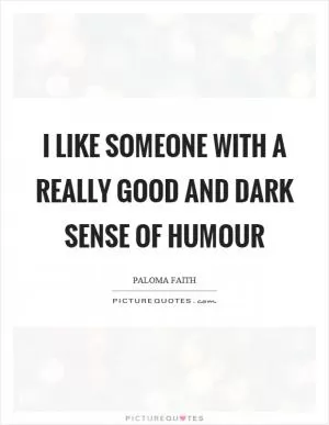 I like someone with a really good and dark sense of humour Picture Quote #1