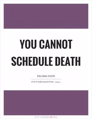 You cannot schedule death Picture Quote #1