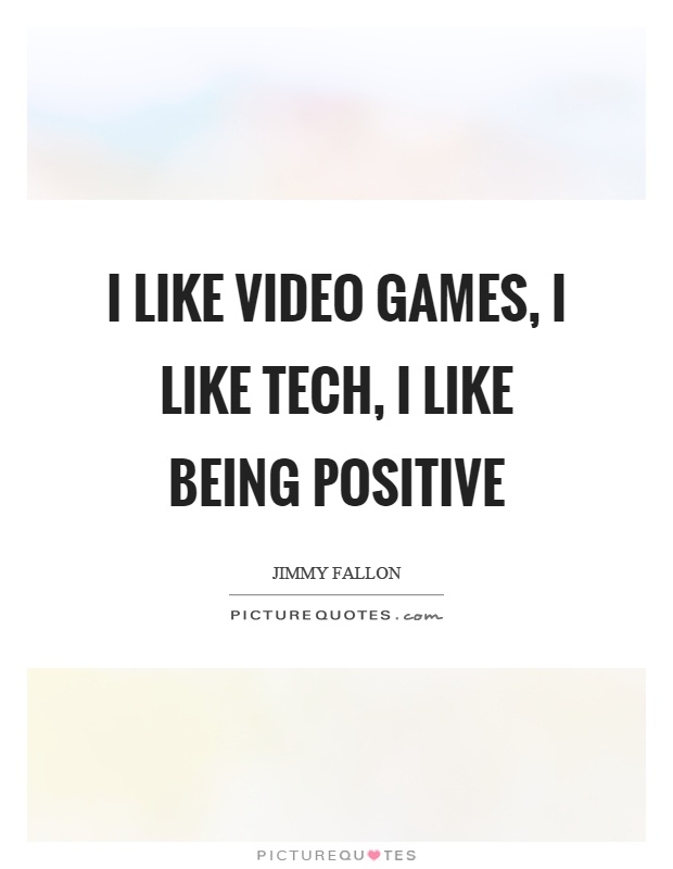 I like video games, I like tech, I like being positive Picture Quote #1