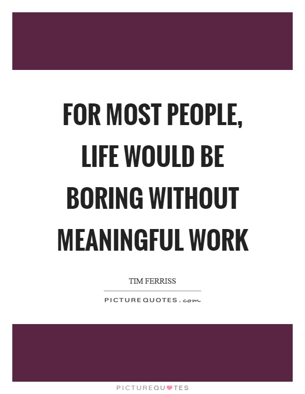 For most people, life would be boring without meaningful work Picture Quote #1