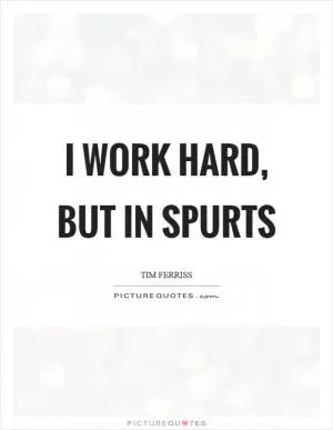 I work hard, but in spurts Picture Quote #1