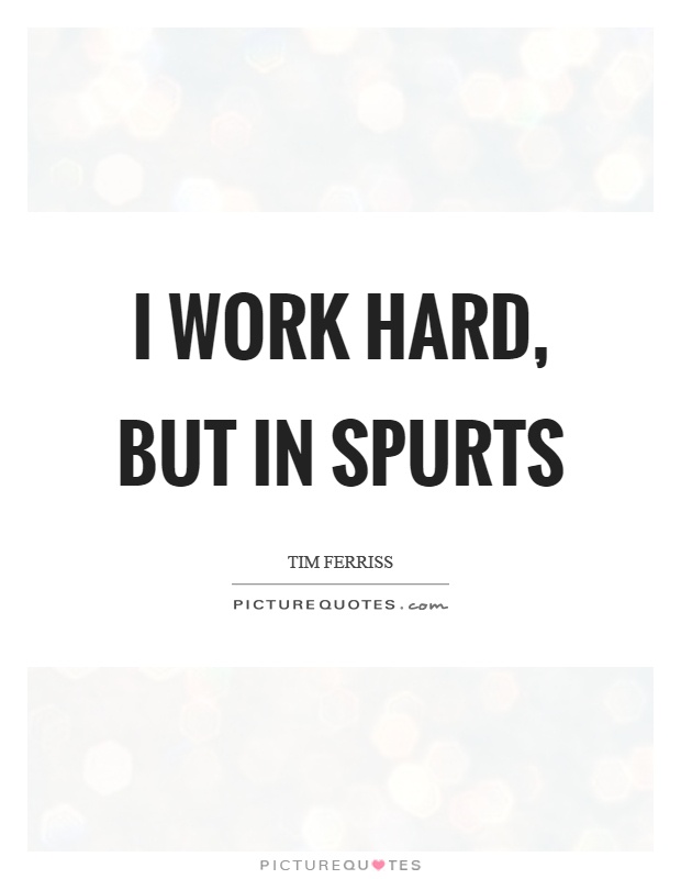 I work hard, but in spurts Picture Quote #1