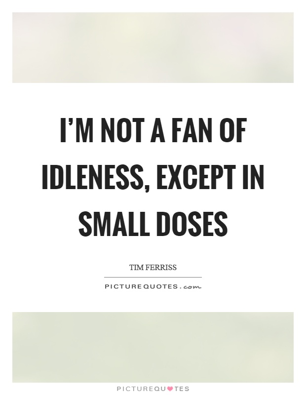 I'm not a fan of idleness, except in small doses Picture Quote #1