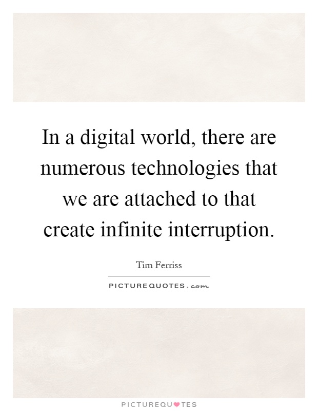 In a digital world, there are numerous technologies that we are attached to that create infinite interruption Picture Quote #1