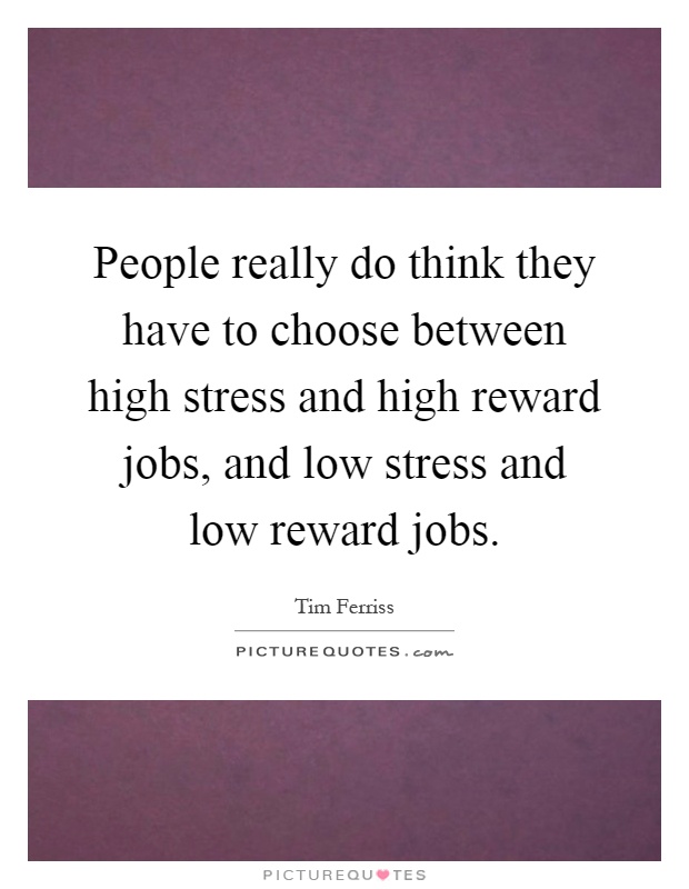 People really do think they have to choose between high stress and high reward jobs, and low stress and low reward jobs Picture Quote #1