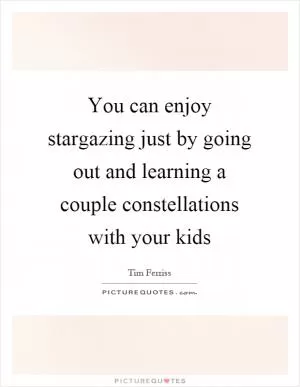 You can enjoy stargazing just by going out and learning a couple constellations with your kids Picture Quote #1