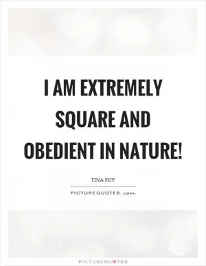 I am extremely square and obedient in nature! Picture Quote #1
