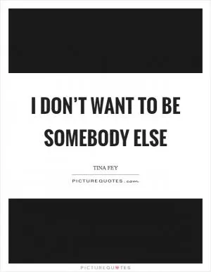 I don’t want to be somebody else Picture Quote #1