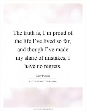 The truth is, I’m proud of the life I’ve lived so far, and though I’ve made my share of mistakes, I have no regrets Picture Quote #1