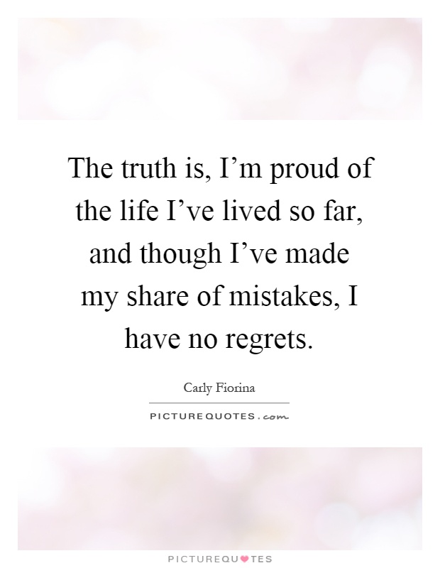 The truth is, I'm proud of the life I've lived so far, and though I've made my share of mistakes, I have no regrets Picture Quote #1