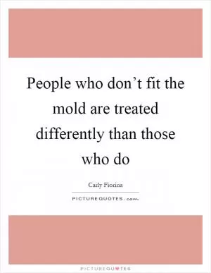 People who don’t fit the mold are treated differently than those who do Picture Quote #1