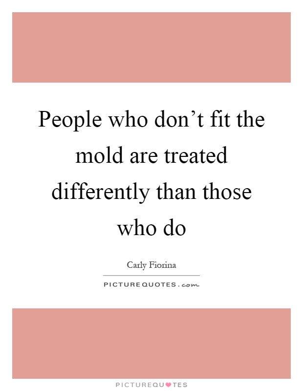 People who don't fit the mold are treated differently than those who do Picture Quote #1