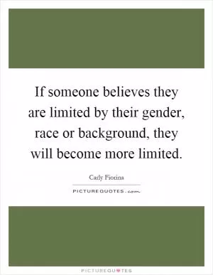 If someone believes they are limited by their gender, race or background, they will become more limited Picture Quote #1