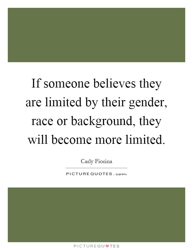 If someone believes they are limited by their gender, race or background, they will become more limited Picture Quote #1