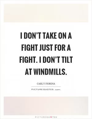 I don’t take on a fight just for a fight. I don’t tilt at windmills Picture Quote #1