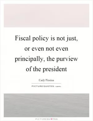 Fiscal policy is not just, or even not even principally, the purview of the president Picture Quote #1