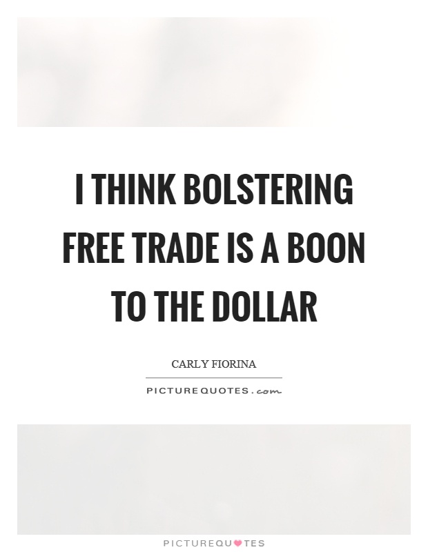 I think bolstering free trade is a boon to the dollar Picture Quote #1