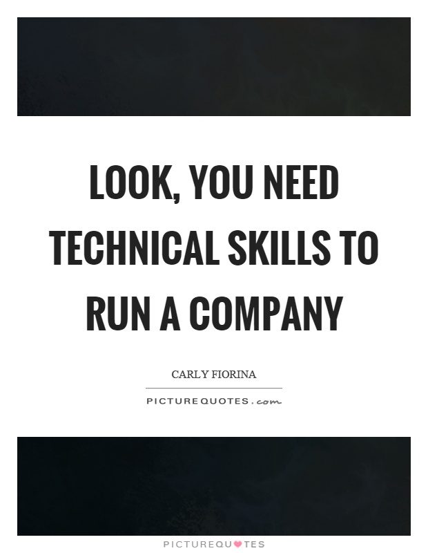 Look, you need technical skills to run a company Picture Quote #1