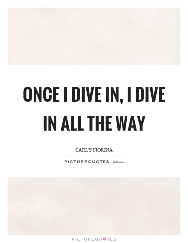 Once I dive in, I dive in all the way Picture Quote #1