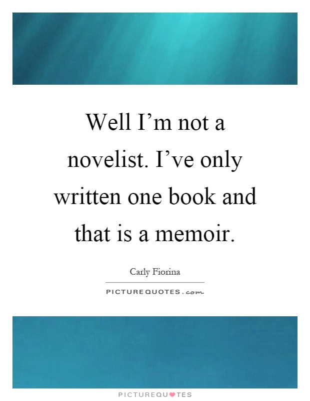 Well I'm not a novelist. I've only written one book and that is a memoir Picture Quote #1