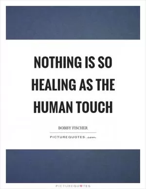 Nothing is so healing as the human touch Picture Quote #1